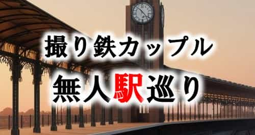 撮り鉄カップルの無人駅めぐりの楽しみ方